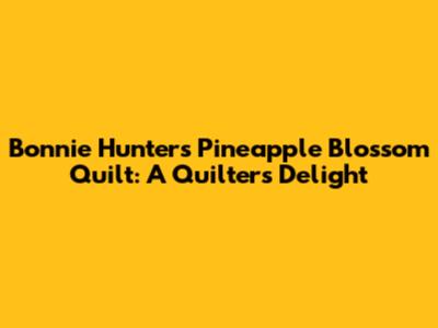 Bonnie Hunter's Pineapple Blossom Quilt: A Quilter's Delight
