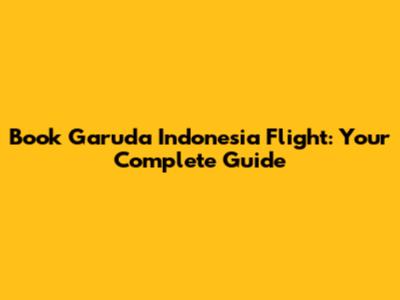Book Garuda Indonesia Flight: Your Complete Guide