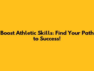 Boost Athletic Skills: Find Your Path to Success!