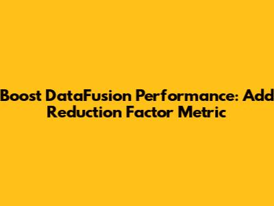 Boost DataFusion Performance: Add Reduction Factor Metric
