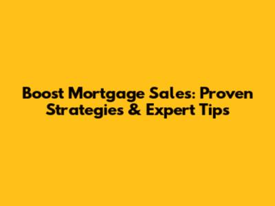 Boost Mortgage Sales: Proven Strategies & Expert Tips