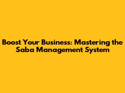 Boost Your Business: Mastering the Saba Management System