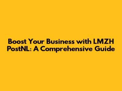 Boost Your Business with LMZH PostNL: A Comprehensive Guide