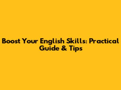 Boost Your English Skills: Practical Guide & Tips