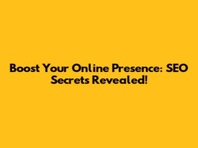 Boost Your Online Presence: SEO Secrets Revealed!