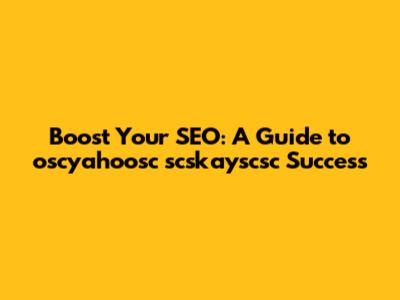 Boost Your SEO: A Guide to oscyahoosc scskayscsc Success