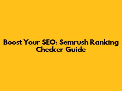 Boost Your SEO: Semrush Ranking Checker Guide