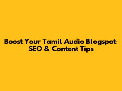 Boost Your Tamil Audio Blogspot: SEO & Content Tips