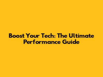 Boost Your Tech: The Ultimate Performance Guide