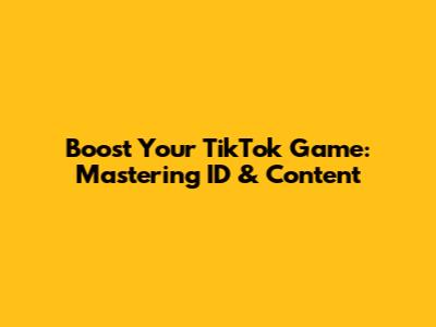 Boost Your TikTok Game: Mastering ID & Content
