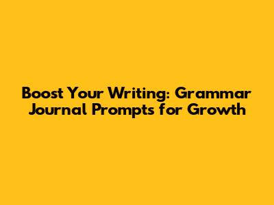 Boost Your Writing: Grammar Journal Prompts for Growth