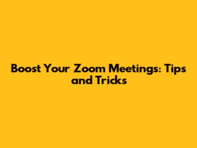 Boost Your Zoom Meetings: Tips and Tricks