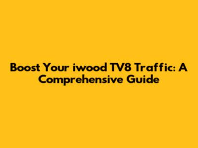 Boost Your iwood TV8 Traffic: A Comprehensive Guide