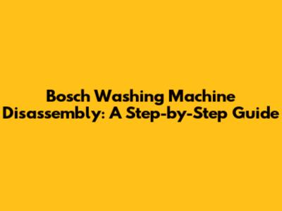 Bosch Washing Machine Disassembly: A Step-by-Step Guide