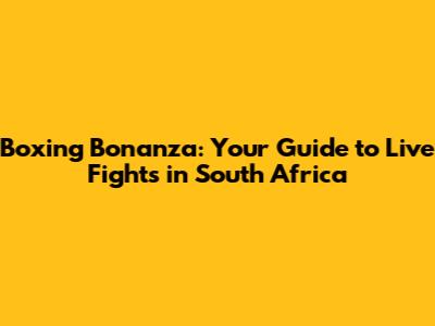 Boxing Bonanza: Your Guide to Live Fights in South Africa