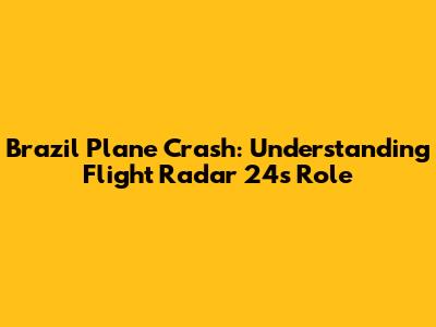 Brazil Plane Crash: Understanding Flight Radar 24's Role