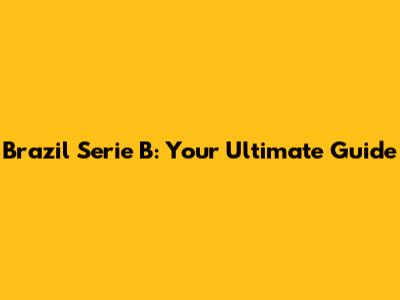 Brazil Serie B: Your Ultimate Guide