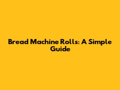 Bread Machine Rolls: A Simple Guide