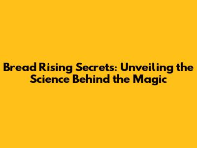 Bread Rising Secrets: Unveiling the Science Behind the Magic