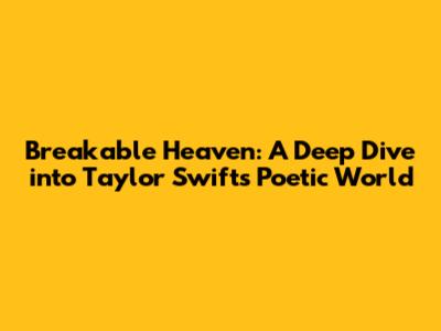Breakable Heaven: A Deep Dive into Taylor Swift's Poetic World
