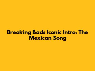 Breaking Bad's Iconic Intro: The Mexican Song