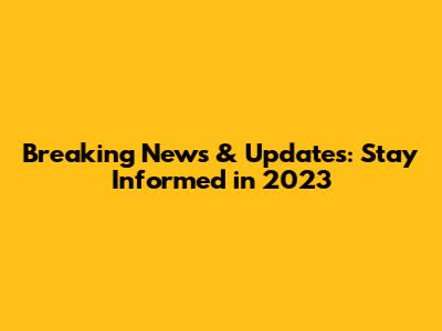 Breaking News & Updates: Stay Informed in 2023