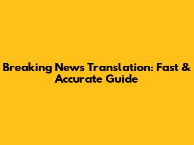 Breaking News Translation: Fast & Accurate Guide