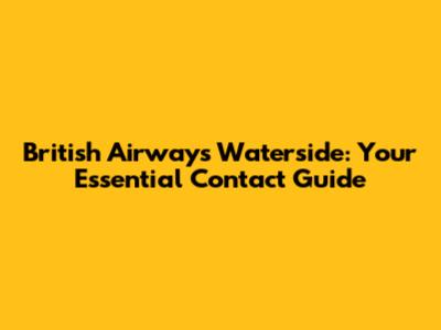 British Airways Waterside: Your Essential Contact Guide