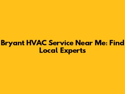 Bryant HVAC Service Near Me: Find Local Experts
