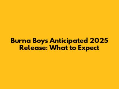 Burna Boy's Anticipated 2025 Release: What to Expect