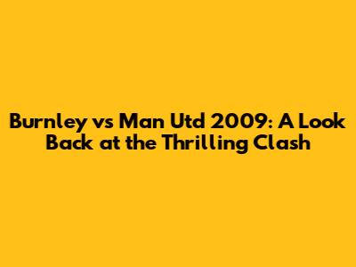 Burnley vs Man Utd 2009: A Look Back at the Thrilling Clash