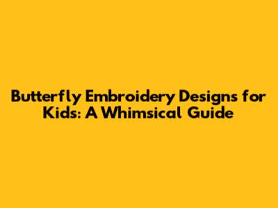 Butterfly Embroidery Designs for Kids: A Whimsical Guide
