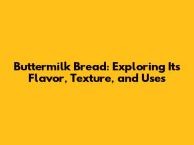 Buttermilk Bread: Exploring Its Flavor, Texture, and Uses