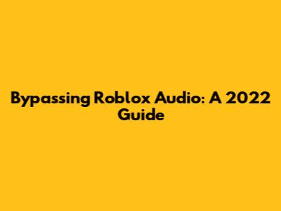 Bypassing Roblox Audio: A 2022 Guide
