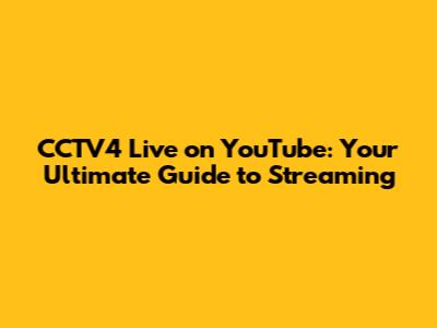 CCTV4 Live on YouTube: Your Ultimate Guide to Streaming