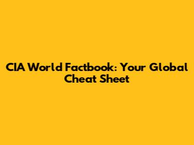 CIA World Factbook: Your Global Cheat Sheet