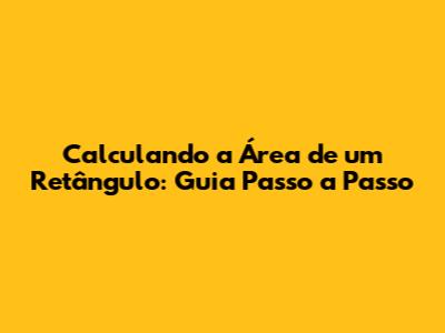 Calculando a Área de um Retângulo: Guia Passo a Passo