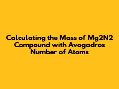 Calculating the Mass of Mg2N2 Compound with Avogadro's Number of Atoms