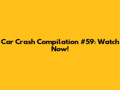 Car Crash Compilation #59: Watch Now!
