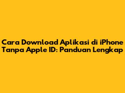 Cara Download Aplikasi di iPhone Tanpa Apple ID: Panduan Lengkap