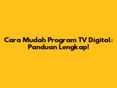 Cara Mudah Program TV Digital: Panduan Lengkap!