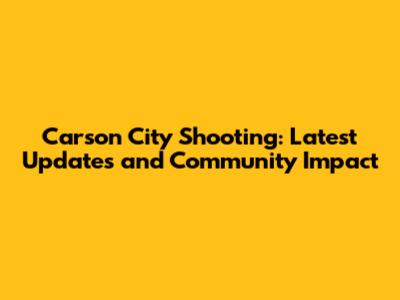 Carson City Shooting: Latest Updates and Community Impact