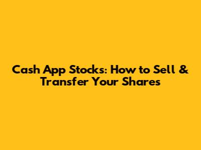 Cash App Stocks: How to Sell & Transfer Your Shares