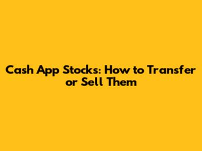Cash App Stocks: How to Transfer or Sell Them