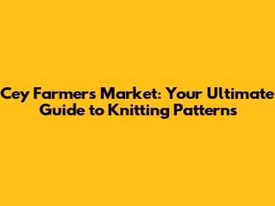 Cey Farmers Market: Your Ultimate Guide to Knitting Patterns