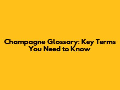 Champagne Glossary: Key Terms You Need to Know