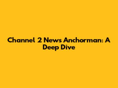 Channel 2 News Anchorman: A Deep Dive