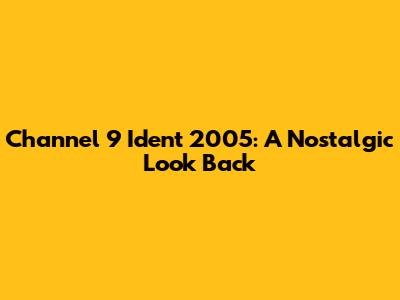 Channel 9 Ident 2005: A Nostalgic Look Back