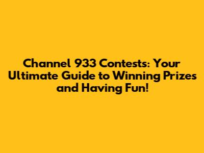 Channel 933 Contests: Your Ultimate Guide to Winning Prizes and Having Fun!