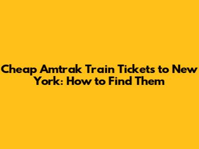 Cheap Amtrak Train Tickets to New York: How to Find Them
